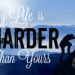 My Life Is Harder Than Yours